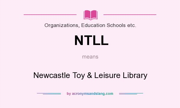 What does NTLL mean? It stands for Newcastle Toy & Leisure Library