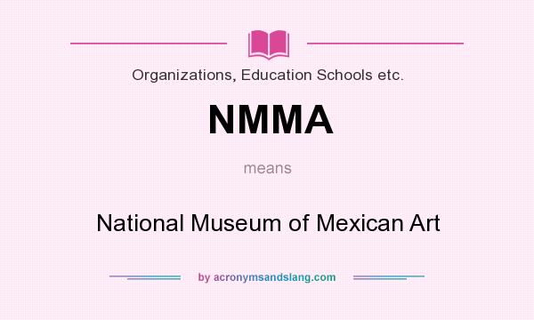 What does NMMA mean? It stands for National Museum of Mexican Art