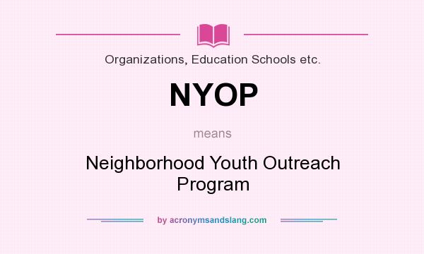 What does NYOP mean? It stands for Neighborhood Youth Outreach Program