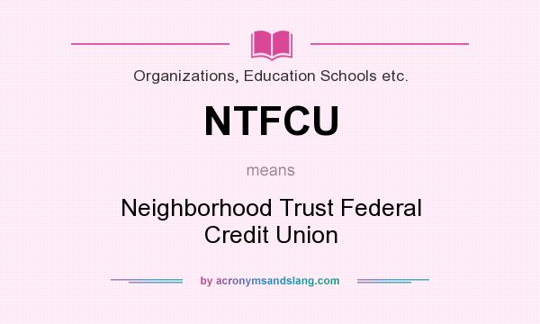What does NTFCU mean? It stands for Neighborhood Trust Federal Credit Union
