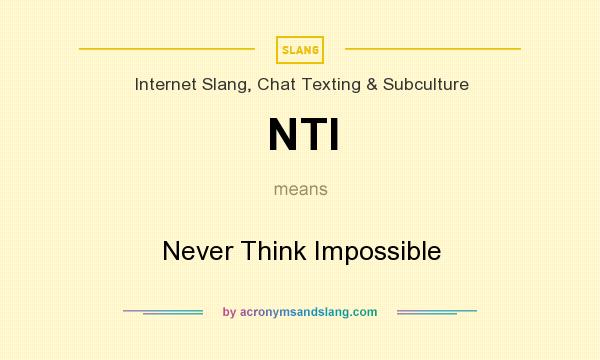 What does NTI mean? It stands for Never Think Impossible
