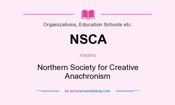 What does NSCA mean? It stands for Northern Society for Creative Anachronism