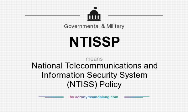 What does NTISSP mean? It stands for National Telecommunications and Information Security System (NTISS) Policy
