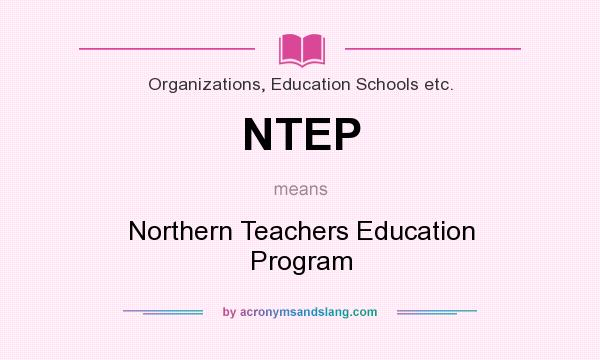 What does NTEP mean? It stands for Northern Teachers Education Program