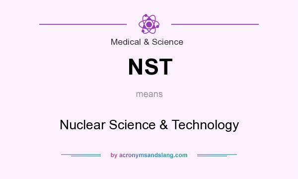 What does NST mean? It stands for Nuclear Science & Technology