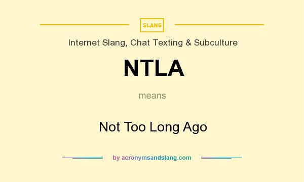 What does NTLA mean? It stands for Not Too Long Ago