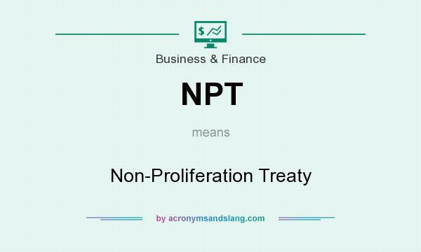 What does NPT mean? It stands for Non-Proliferation Treaty