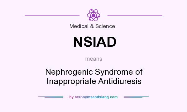 What does NSIAD mean? It stands for Nephrogenic Syndrome of Inappropriate Antidiuresis