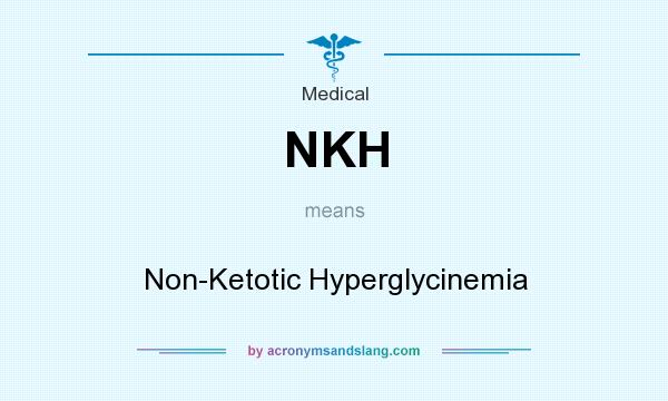 What does NKH mean? It stands for Non-Ketotic Hyperglycinemia