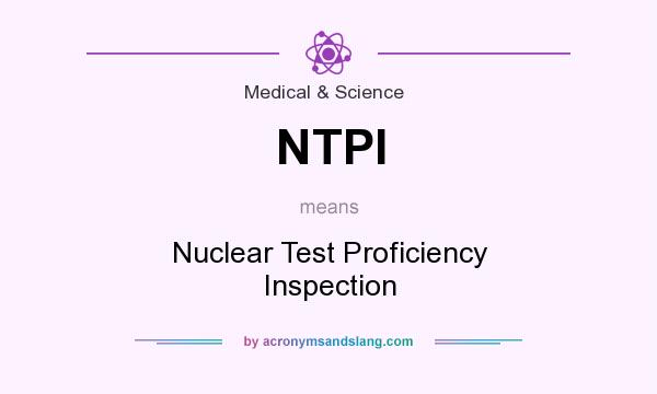 What does NTPI mean? It stands for Nuclear Test Proficiency Inspection