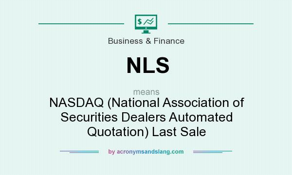 What does NLS mean? It stands for NASDAQ (National Association of Securities Dealers Automated Quotation) Last Sale