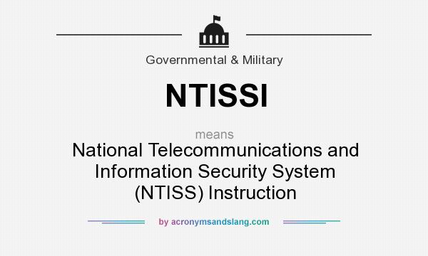 What does NTISSI mean? It stands for National Telecommunications and Information Security System (NTISS) Instruction