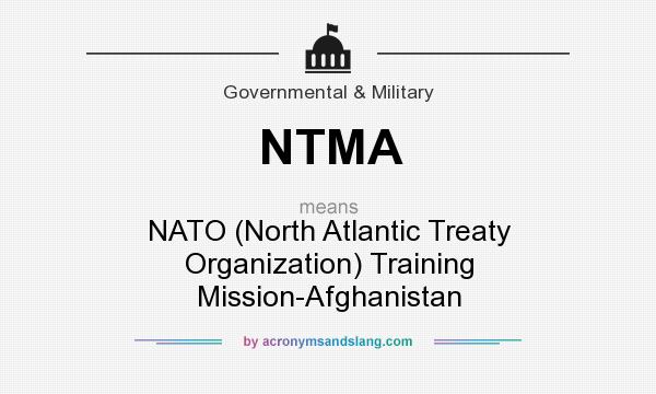 What does NTMA mean? It stands for NATO (North Atlantic Treaty Organization) Training Mission-Afghanistan