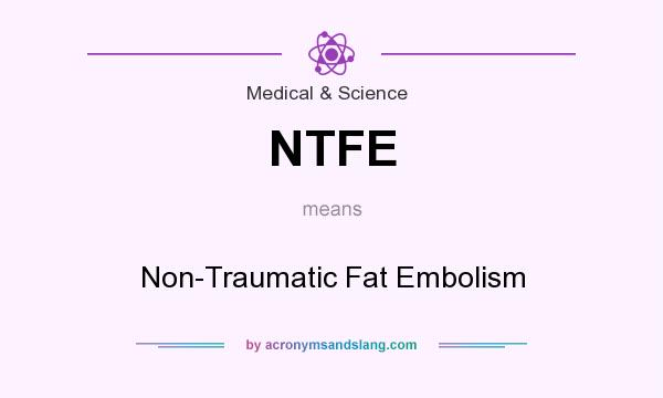 What does NTFE mean? It stands for Non-Traumatic Fat Embolism