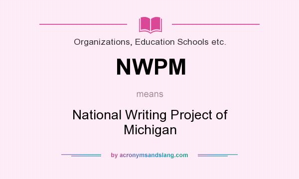 What does NWPM mean? It stands for National Writing Project of Michigan