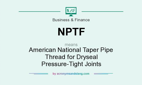 What does NPTF mean? It stands for American National Taper Pipe Thread for Dryseal Pressure-Tight Joints