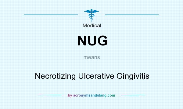 What does NUG mean? It stands for Necrotizing Ulcerative Gingivitis
