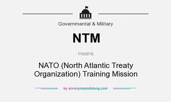 What does NTM mean? It stands for NATO (North Atlantic Treaty Organization) Training Mission