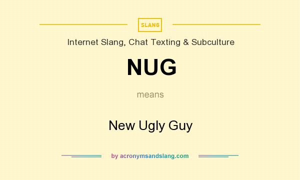 What does NUG mean? It stands for New Ugly Guy