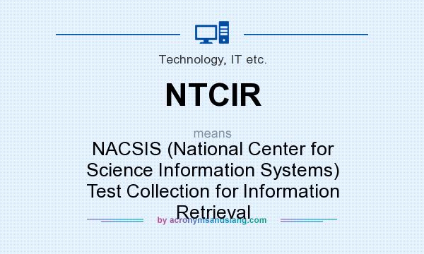 What does NTCIR mean? It stands for NACSIS (National Center for Science Information Systems) Test Collection for Information Retrieval