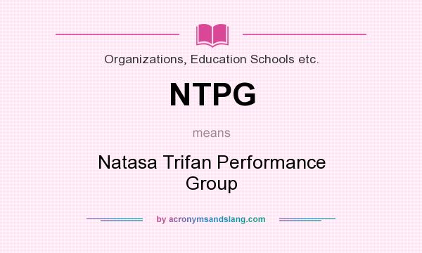 What does NTPG mean? It stands for Natasa Trifan Performance Group