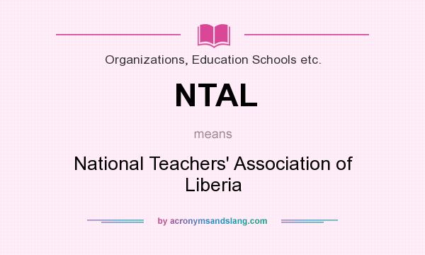 What does NTAL mean? It stands for National Teachers` Association of Liberia