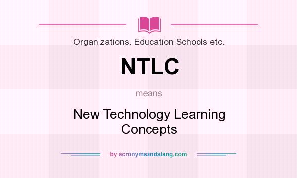 What does NTLC mean? It stands for New Technology Learning Concepts
