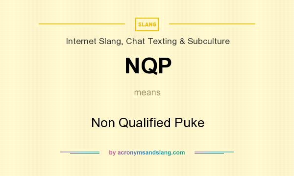 What does NQP mean? It stands for Non Qualified Puke