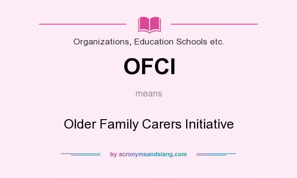 What does OFCI mean? It stands for Older Family Carers Initiative