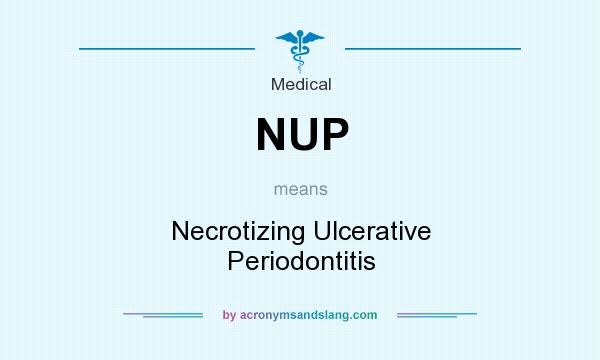 What does NUP mean? It stands for Necrotizing Ulcerative Periodontitis