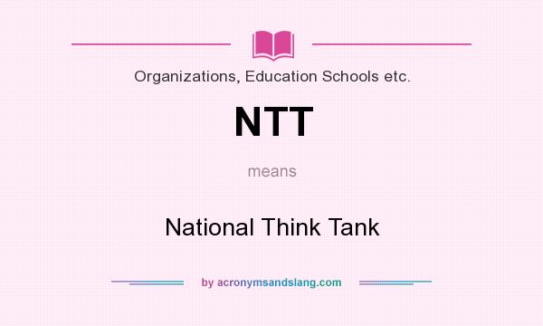 What does NTT mean? It stands for National Think Tank