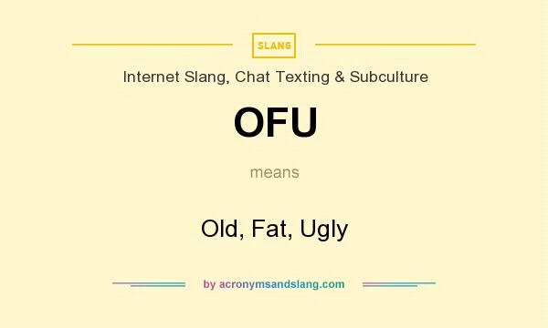 What does OFU mean? It stands for Old, Fat, Ugly