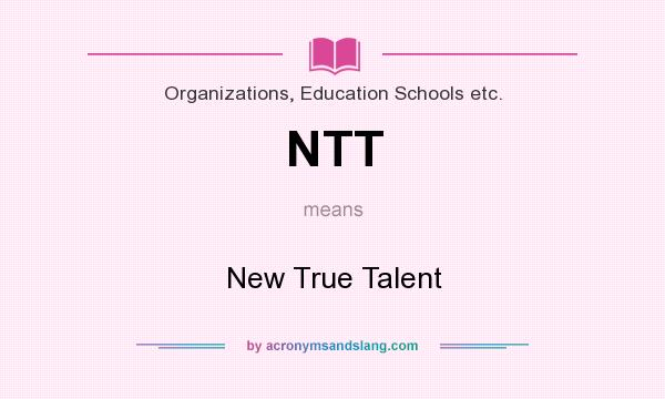 What does NTT mean? It stands for New True Talent