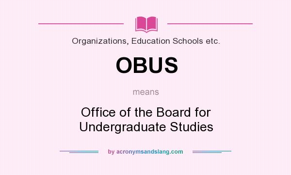 What does OBUS mean? It stands for Office of the Board for Undergraduate Studies