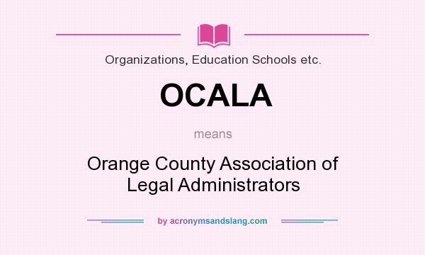 What does OCALA mean? It stands for Orange County Association of Legal Administrators