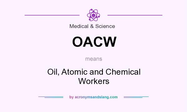 What does OACW mean? It stands for Oil, Atomic and Chemical Workers