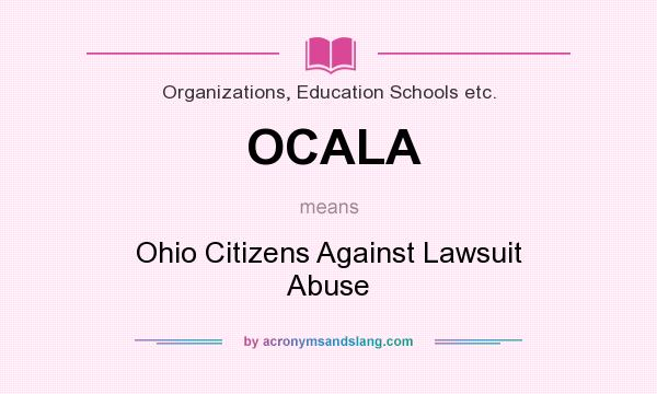 What does OCALA mean? It stands for Ohio Citizens Against Lawsuit Abuse
