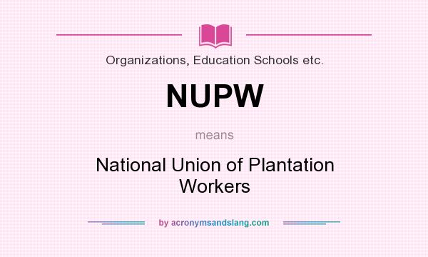 What does NUPW mean? It stands for National Union of Plantation Workers