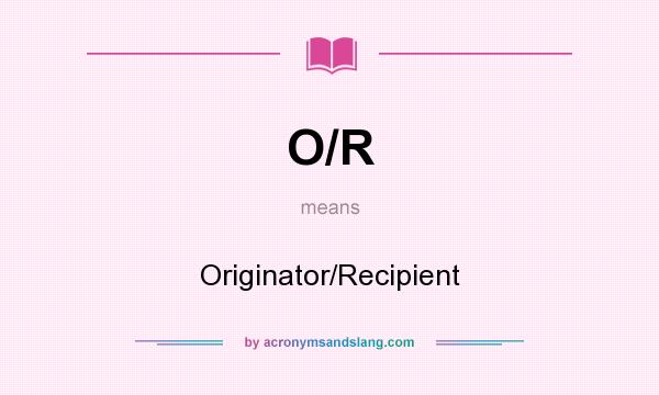 What does O/R mean? It stands for Originator/Recipient