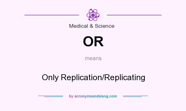 What does OR mean? It stands for Only Replication/Replicating