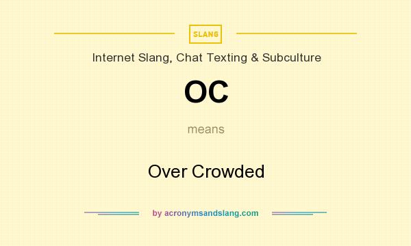 What does OC mean? It stands for Over Crowded