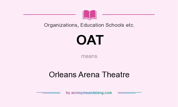 What does OAT mean? It stands for Orleans Arena Theatre