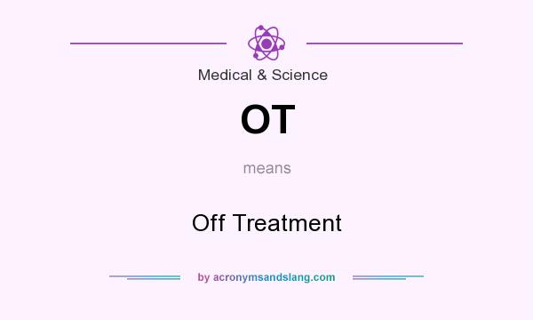 What does OT mean? It stands for Off Treatment