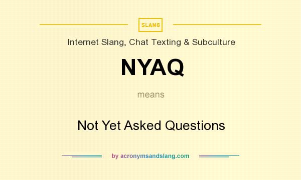 What does NYAQ mean? It stands for Not Yet Asked Questions