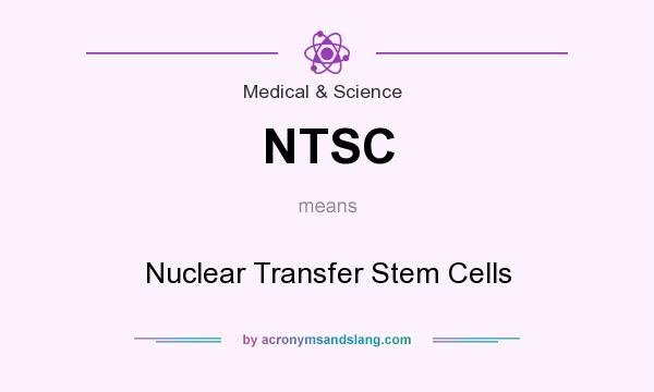 What does NTSC mean? It stands for Nuclear Transfer Stem Cells