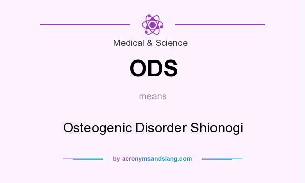 What does ODS mean? It stands for Osteogenic Disorder Shionogi