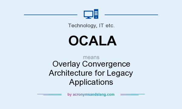 What does OCALA mean? It stands for Overlay Convergence Architecture for Legacy Applications
