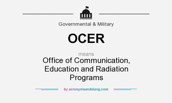 What does OCER mean? It stands for Office of Communication, Education and Radiation Programs