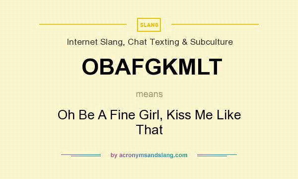 What does OBAFGKMLT mean? It stands for Oh Be A Fine Girl, Kiss Me Like That