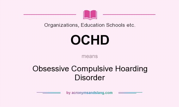 What does OCHD mean? It stands for Obsessive Compulsive Hoarding Disorder